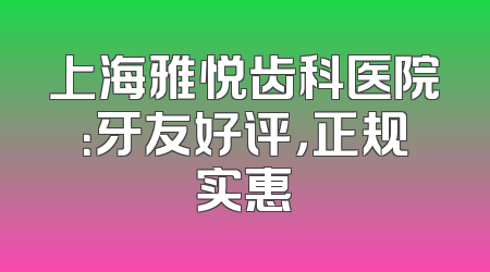 上海雅悦齿科医院：牙友好评，正规实惠