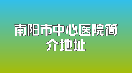 南阳市中心医院简介地址