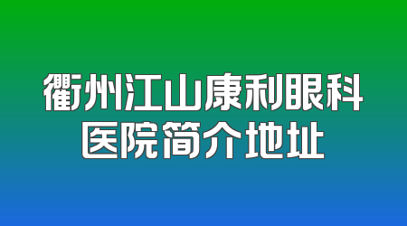 衢州江山康利眼科医院简介地址