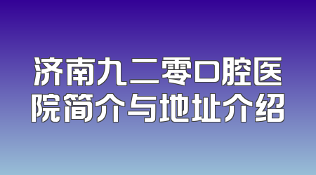 济南九二零口腔医院简介与地址介绍
