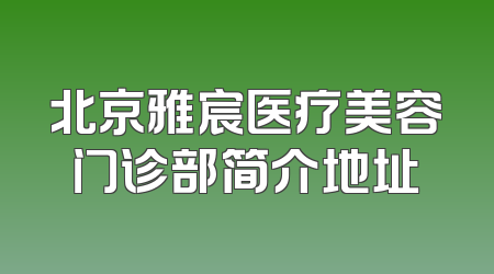 北京雅宸医疗美容门诊部简介地址