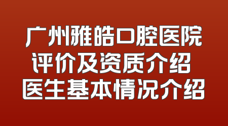 广州雅皓口腔医院评价及资质介绍 医生基本情况介绍