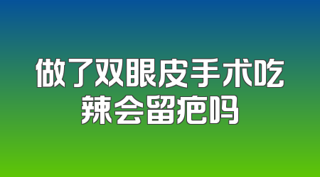 做了双眼皮手术吃辣会留疤吗