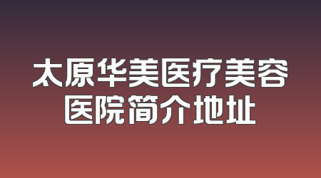 太原华美医疗美容医院简介地址