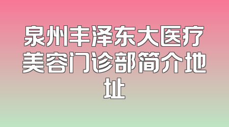 泉州丰泽东大医疗美容门诊部简介地址