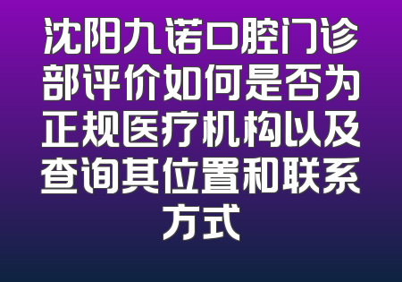 沈阳九诺口腔门诊部评价如何是否为正规医疗机构以及查询其位置和联系方式