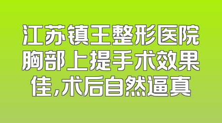江苏镇王整形医院胸部上提手术效果佳，术后自然逼真