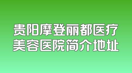 贵阳摩登丽都医疗美容医院简介地址