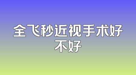 全飞秒近视手术好不好