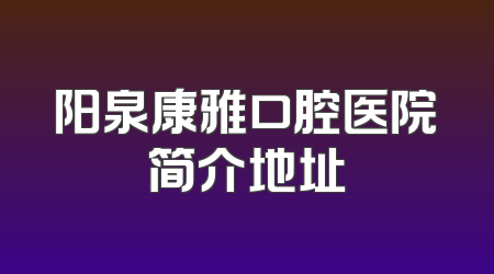 阳泉康雅口腔医院简介地址