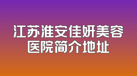 江苏淮安佳妍美容医院简介地址