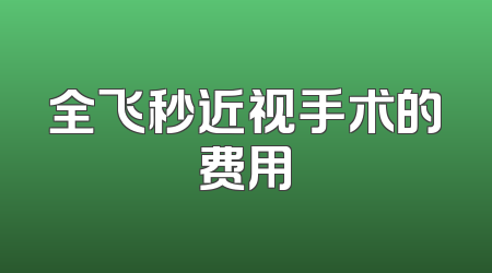 全飞秒近视手术的费用
