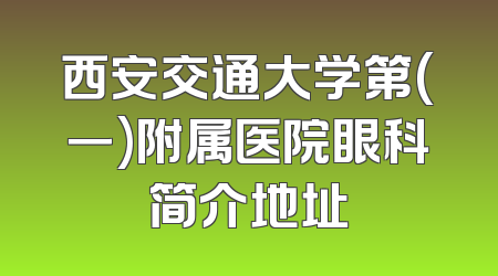 西安交通大学第(一)附属医院眼科简介地址