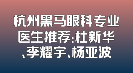杭州黑马眼科专业医生推荐：杜新华、李耀宇、杨亚波