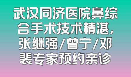 武汉同济医院鼻综合手术技术精湛，张继强/曾宁/邓裴专家预约亲诊