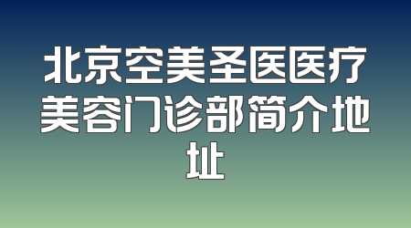 北京空美圣医医疗美容门诊部简介地址