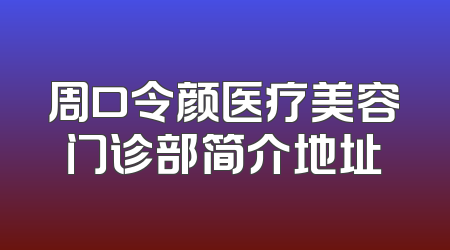 周口令颜医疗美容门诊部简介地址