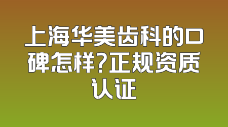 上海华美齿科的口碑怎样？正规资质认证