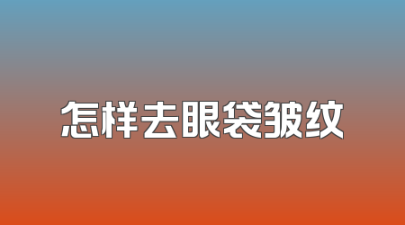 怎样去眼袋皱纹