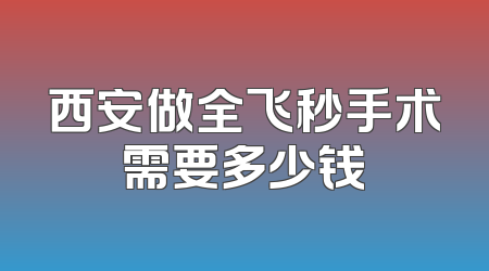 西安做全飞秒手术需要多少钱