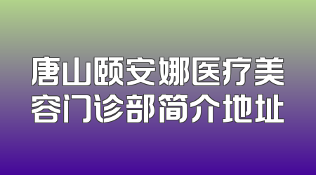 唐山颐安娜医疗美容门诊部简介地址