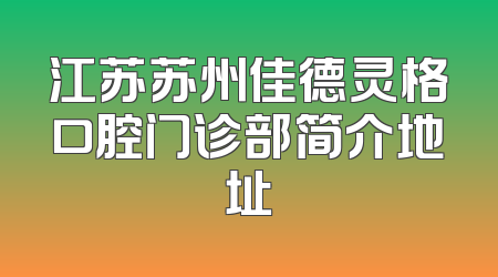 江苏苏州佳德灵格口腔门诊部简介地址
