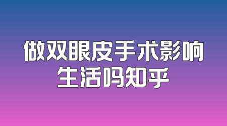 做双眼皮手术影响生活吗知乎