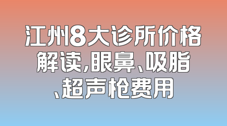 江州8大诊所价格解读，眼鼻、吸脂、超声枪费用