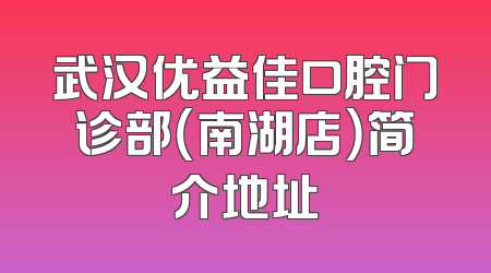 武汉优益佳口腔门诊部（南湖店）简介地址