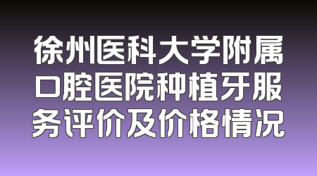 徐州医科大学附属口腔医院种植牙服务评价及价格情况