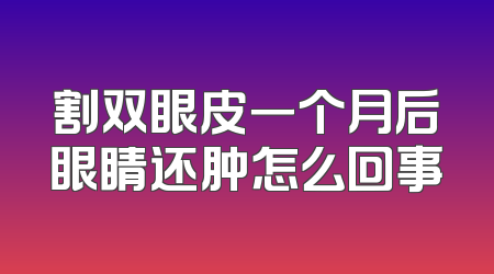 割双眼皮一个月后眼睛还肿怎么回事
