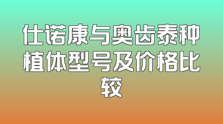 仕诺康与奥齿泰种植体型号及价格比较