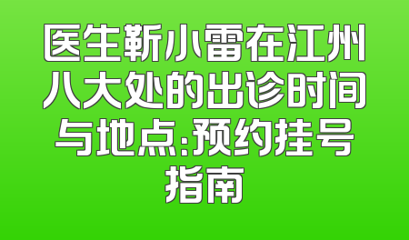 医生靳小雷在江州八大处的出诊时间与地点：预约挂号指南