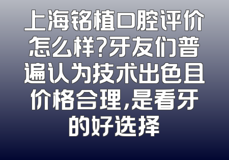 上海铭植口腔评价怎么样？牙友们普遍认为技术出色且价格合理，是看牙的好选择