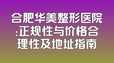 合肥华美整形医院：正规性与价格合理性及地址指南