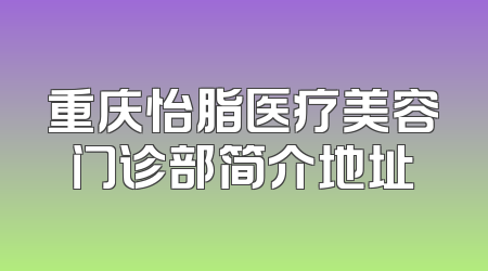 重庆怡脂医疗美容门诊部简介地址