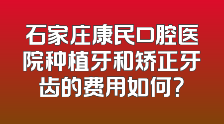 石家庄康民口腔医院种植牙和矫正牙齿的费用如何？