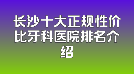 长沙十大正规性价比牙科医院排名介绍