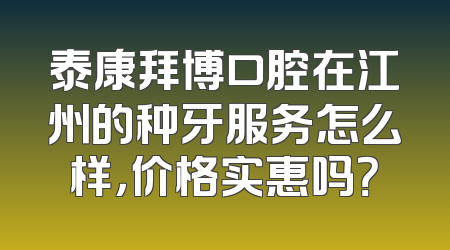 泰康拜博口腔在江州的种牙服务怎么样，价格实惠吗？