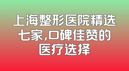 上海整形医院精选七家，口碑佳赞的医疗选择