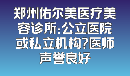 郑州佑尔美医疗美容诊所：公立医院或私立机构？医师声誉良好