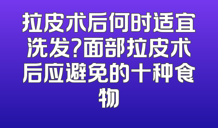 拉皮术后何时适宜洗发？面部拉皮术后应避免的十种食物