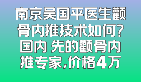 南京吴国平医生颧骨内推技术如何？国内領先的颧骨内推专家，价格4万