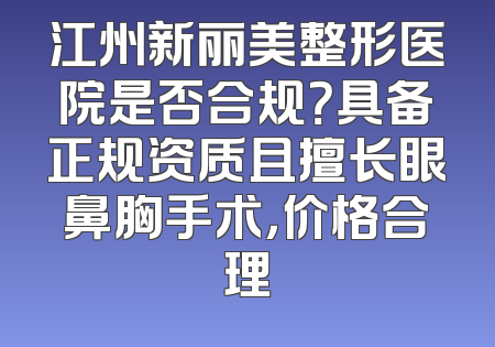 江州新丽美整形医院是否合规？具备正规资质且擅长眼鼻胸手术，价格合理