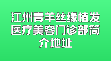 江州青羊丝缘植发医疗美容门诊部简介地址