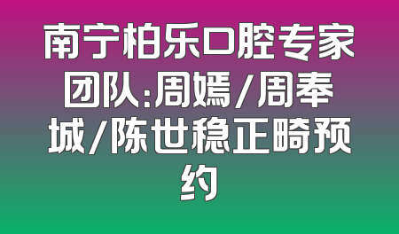 南宁柏乐口腔专家团队：周嫣/周奉城/陈世稳正畸预约