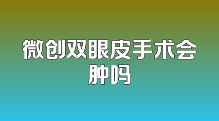 微创双眼皮手术会肿吗