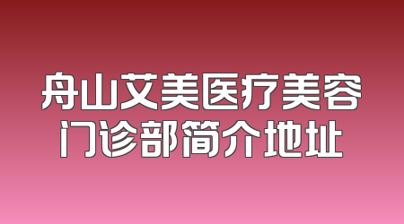 舟山艾美医疗美容门诊部简介地址