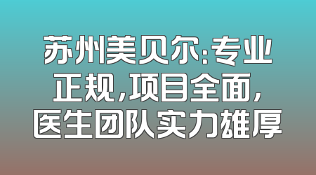 苏州美贝尔：专业正规，项目全面，医生团队实力雄厚