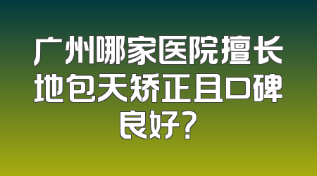 广州哪家医院擅长地包天矫正且口碑良好？